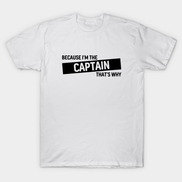 Because I'm The Captain That's Why | Funny Captain Gift Design T-Shirt by Everyday Inspiration